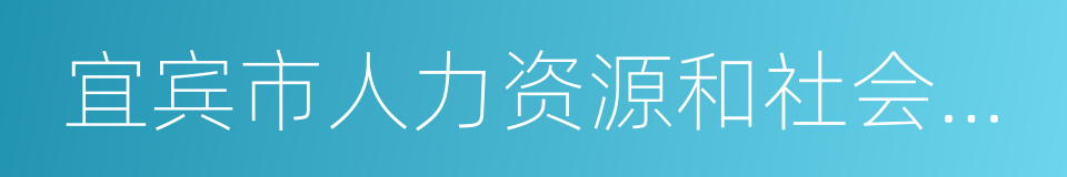 宜宾市人力资源和社会保障局的同义词