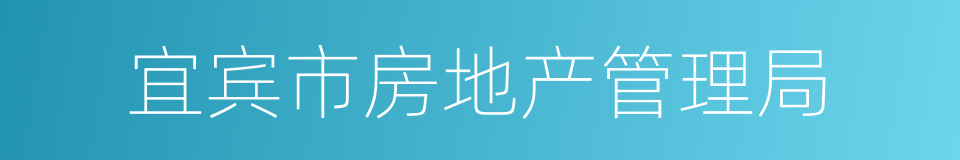 宜宾市房地产管理局的同义词