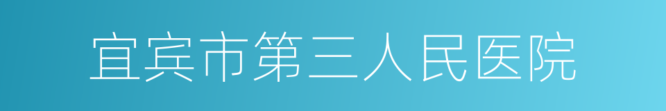 宜宾市第三人民医院的同义词