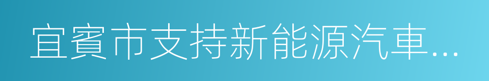 宜賓市支持新能源汽車產業發展的若幹政策的同義詞