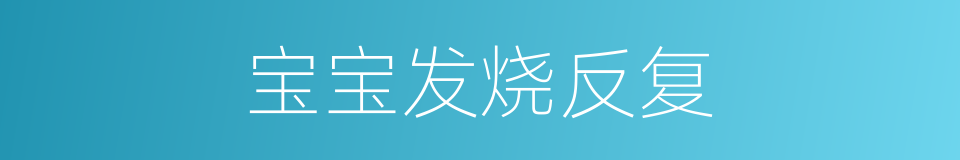 宝宝发烧反复的同义词