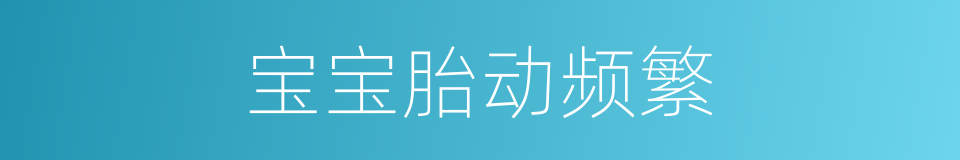 宝宝胎动频繁的同义词