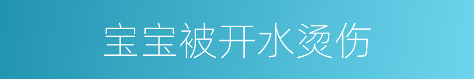 宝宝被开水烫伤的同义词