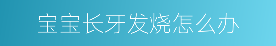 宝宝长牙发烧怎么办的同义词