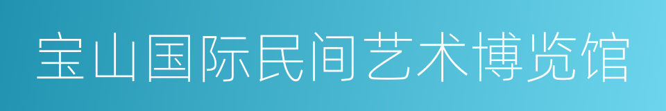 宝山国际民间艺术博览馆的同义词