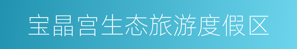 宝晶宫生态旅游度假区的同义词