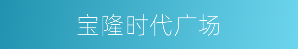 宝隆时代广场的同义词