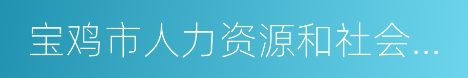 宝鸡市人力资源和社会保障局的同义词