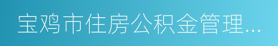 宝鸡市住房公积金管理中心的同义词