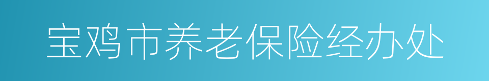 宝鸡市养老保险经办处的同义词