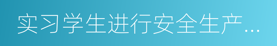 实习学生进行安全生产教育的同义词