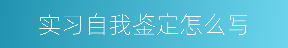 实习自我鉴定怎么写的同义词