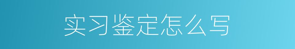 实习鉴定怎么写的同义词