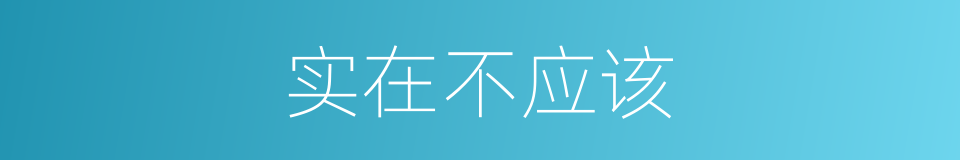 实在不应该的同义词