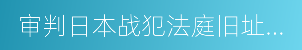 审判日本战犯法庭旧址陈列馆的同义词