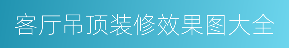 客厅吊顶装修效果图大全的同义词