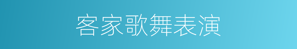 客家歌舞表演的同义词