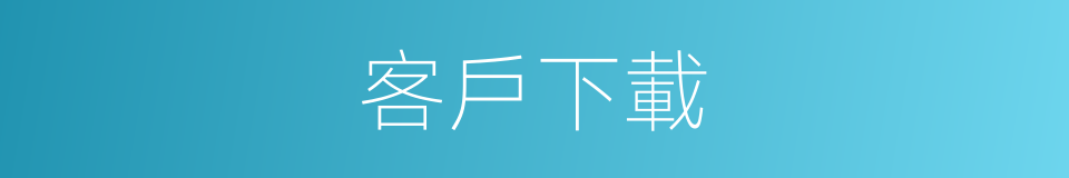 客戶下載的意思