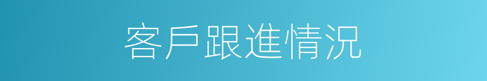 客戶跟進情況的同義詞