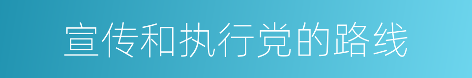 宣传和执行党的路线的同义词