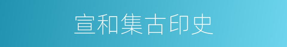 宣和集古印史的同义词