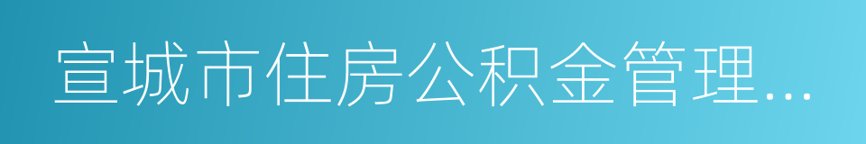 宣城市住房公积金管理中心的同义词