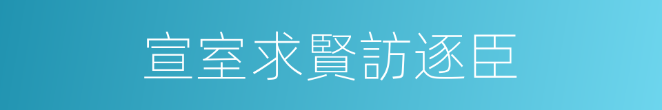 宣室求賢訪逐臣的同義詞