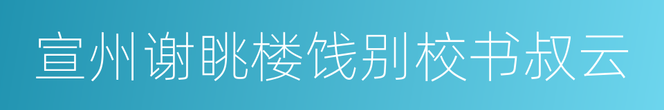 宣州谢眺楼饯别校书叔云的同义词