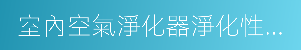 室內空氣淨化器淨化性能評價要求的同義詞