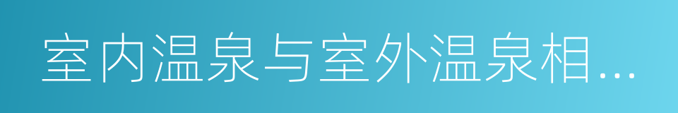 室内温泉与室外温泉相结合的同义词