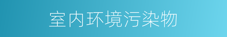 室内环境污染物的同义词