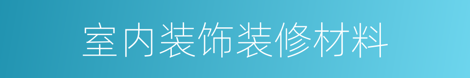 室内装饰装修材料的意思