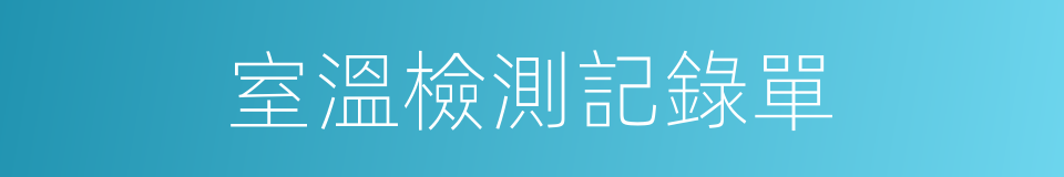 室溫檢測記錄單的同義詞