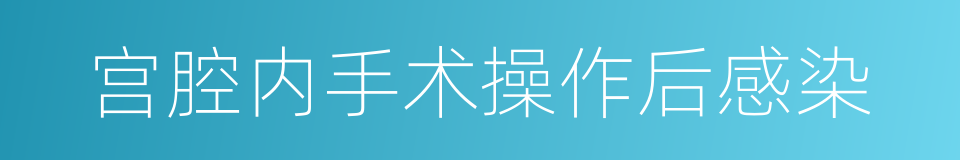 宫腔内手术操作后感染的同义词