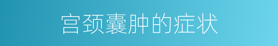 宫颈囊肿的症状的同义词