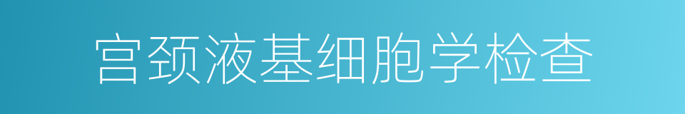 宫颈液基细胞学检查的同义词