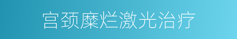 宫颈糜烂激光治疗的同义词