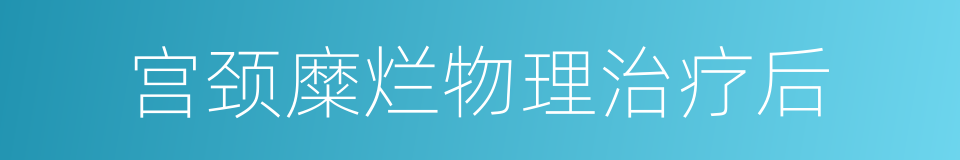宫颈糜烂物理治疗后的同义词