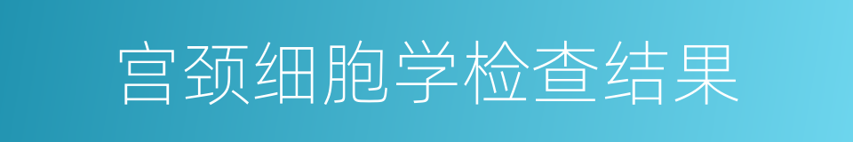 宫颈细胞学检查结果的同义词