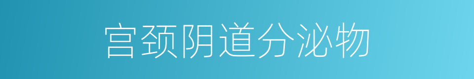 宫颈阴道分泌物的同义词