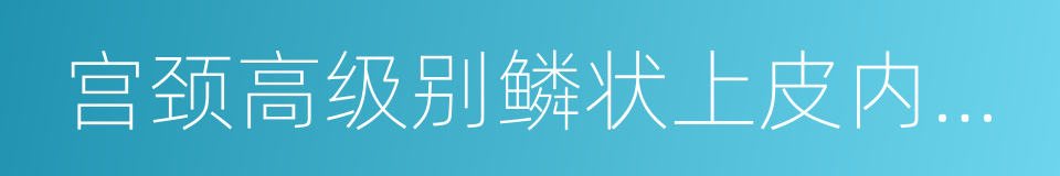 宫颈高级别鳞状上皮内病变的同义词