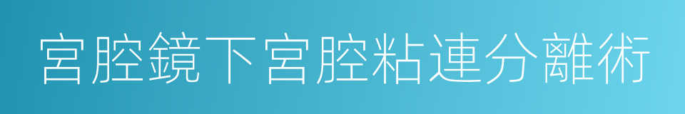 宮腔鏡下宮腔粘連分離術的意思