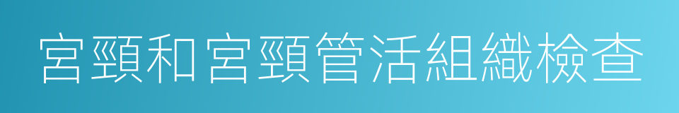 宮頸和宮頸管活組織檢查的同義詞