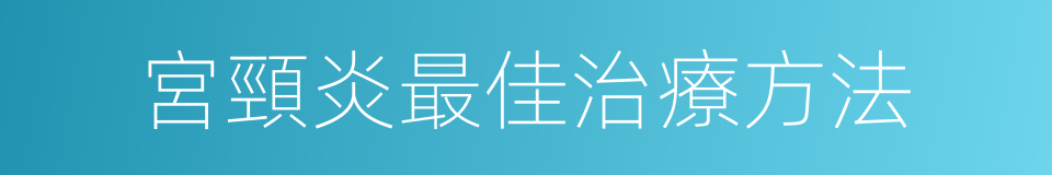 宮頸炎最佳治療方法的同義詞