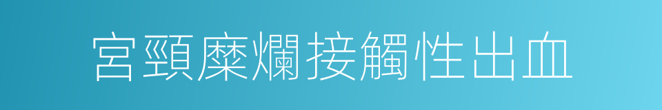 宮頸糜爛接觸性出血的同義詞