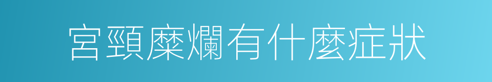 宮頸糜爛有什麼症狀的同義詞