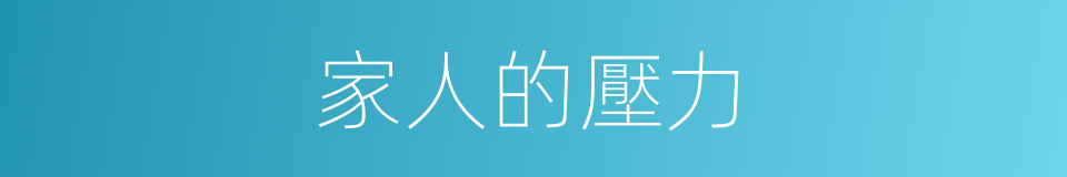 家人的壓力的同義詞