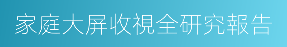 家庭大屏收視全研究報告的同義詞