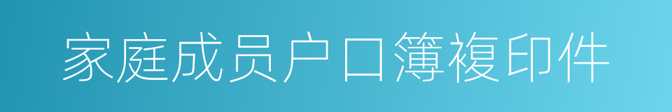 家庭成员户口簿複印件的同义词