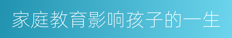 家庭教育影响孩子的一生的同义词